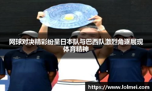 网球对决精彩纷呈日本队与巴西队激烈角逐展现体育精神